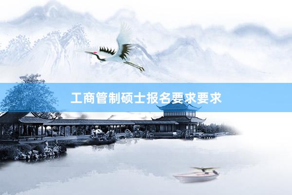 工商管制硕士报名要求要求