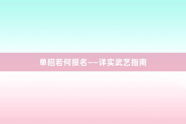 单招若何报名——详实武艺指南