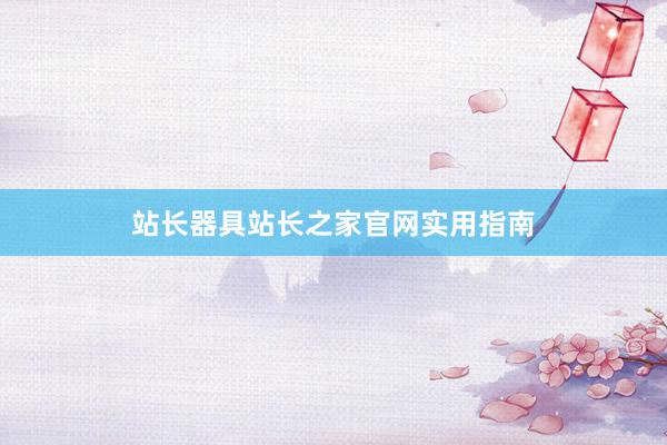 站长器具站长之家官网实用指南