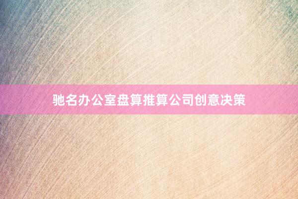 驰名办公室盘算推算公司创意决策
