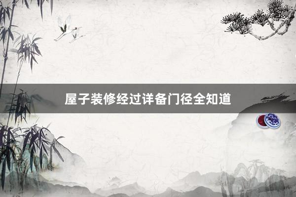 屋子装修经过详备门径全知道