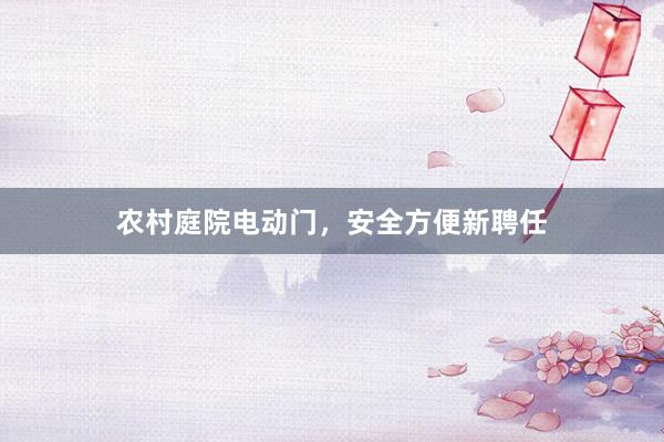 农村庭院电动门，安全方便新聘任