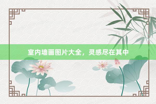 室内墙画图片大全，灵感尽在其中