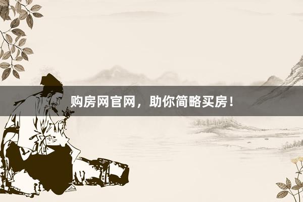 购房网官网，助你简略买房！