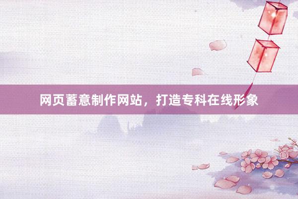 网页蓄意制作网站，打造专科在线形象