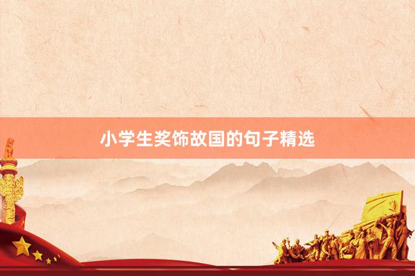 小学生奖饰故国的句子精选