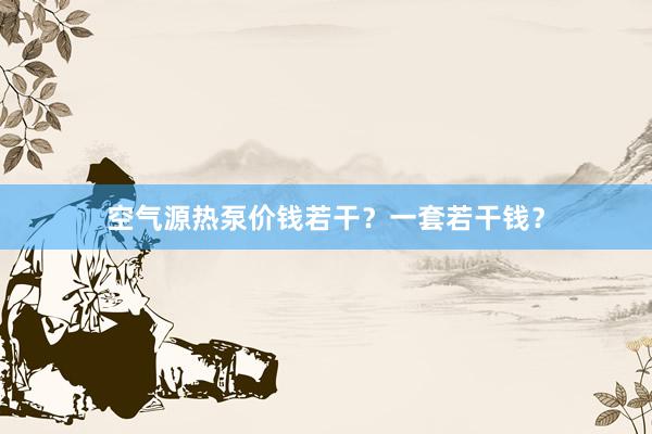 空气源热泵价钱若干？一套若干钱？