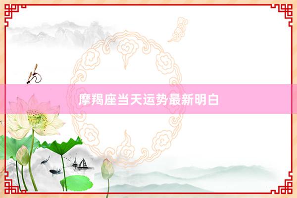 摩羯座当天运势最新明白