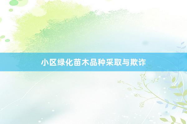 小区绿化苗木品种采取与欺诈