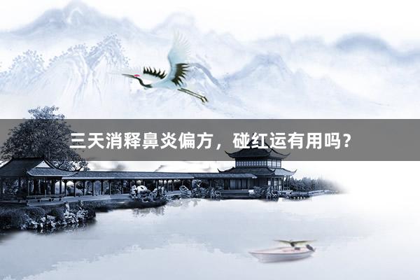 三天消释鼻炎偏方，碰红运有用吗？